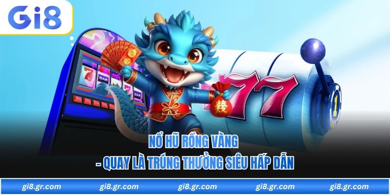 Nổ Hũ Rồng Vàng - Quay Là Trúng Thưởng Siêu Hấp Dẫn Tại GI8 - DAVOZE.ORG
